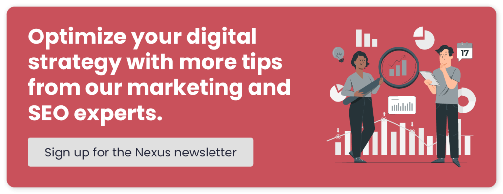 Optimize your digital strategy with more tips from our marketing and SEO experts. Sign up for the Nexus newsletter. 
