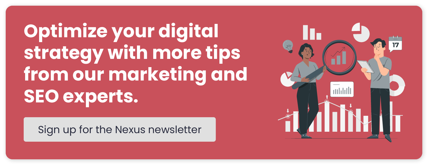 Optimize your digital strategy with more tips from our marketing and SEO experts. Sign up for the Nexus newsletter.